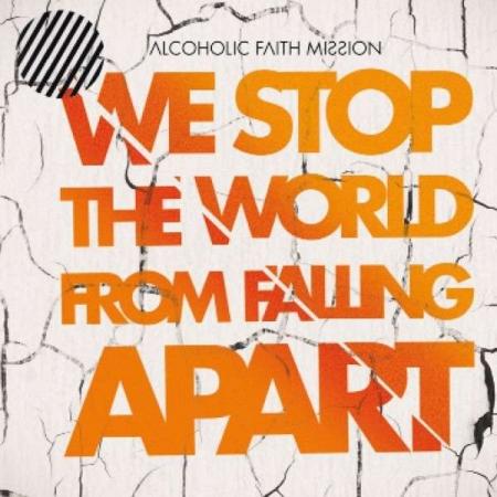 Alcoholic Faith Mission - We Stop the World From Falling Apart